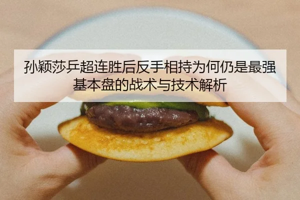 孙颖莎乒超连胜后反手相持为何仍是最强基本盘的战术与技术解析
