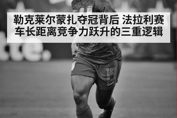 勒克莱尔蒙扎夺冠背后 法拉利赛车长距离竞争力跃升的三重逻辑